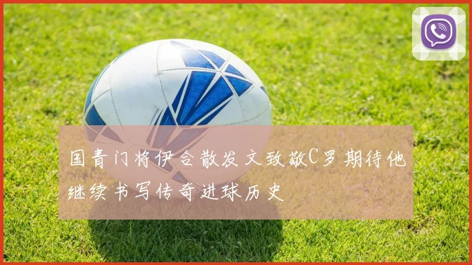 国青门将伊合散发文致敬C罗期待他继续书写传奇进球历史