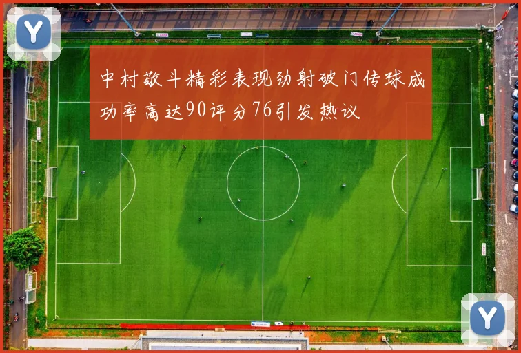 中村敬斗精彩表现劲射破门传球成功率高达90评分76引发热议