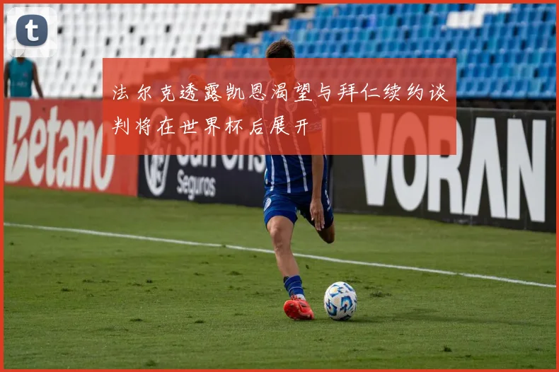 法尔克透露凯恩渴望与拜仁续约谈判将在世界杯后展开