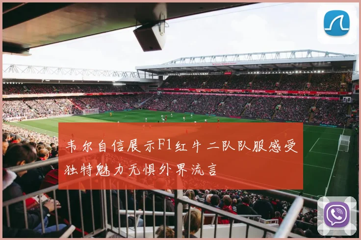韦尔自信展示F1红牛二队队服感受独特魅力无惧外界流言