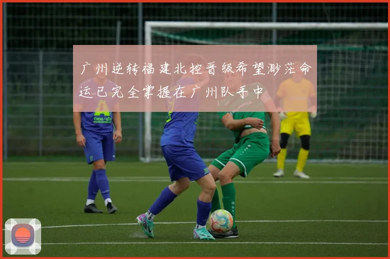 广州逆转福建北控晋级希望渺茫命运已完全掌握在广州队手中