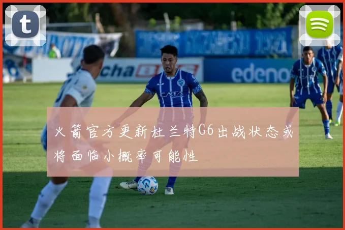 火箭官方更新杜兰特G6出战状态或将面临小概率可能性