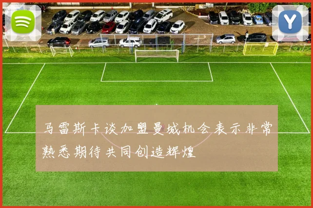 马雷斯卡谈加盟曼城机会表示非常熟悉期待共同创造辉煌