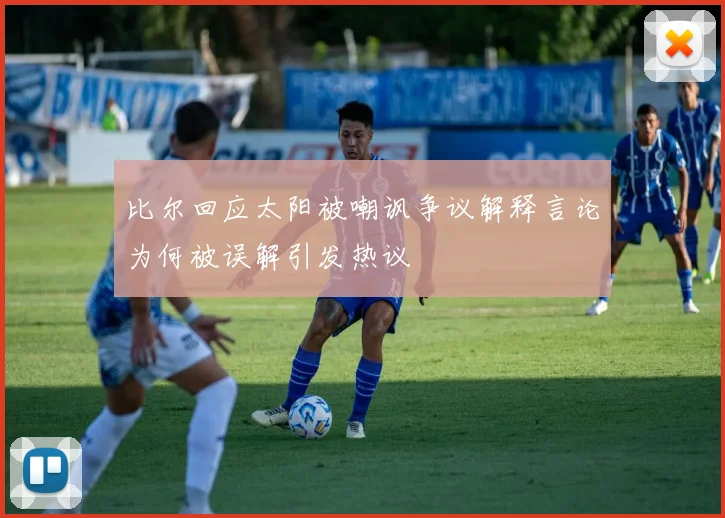 比尔回应太阳被嘲讽争议解释言论为何被误解引发热议