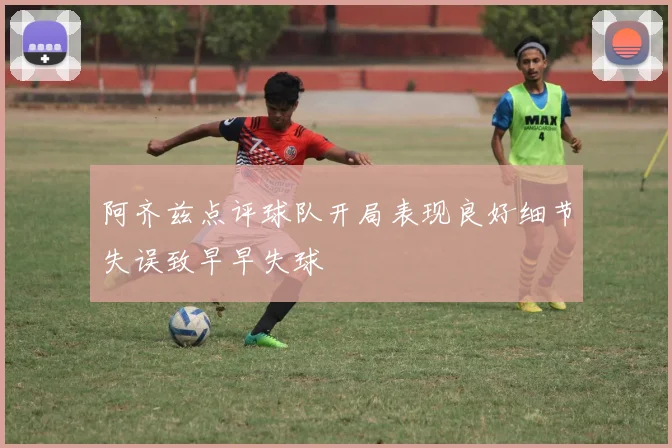 阿齐兹点评球队开局表现良好细节失误致早早失球