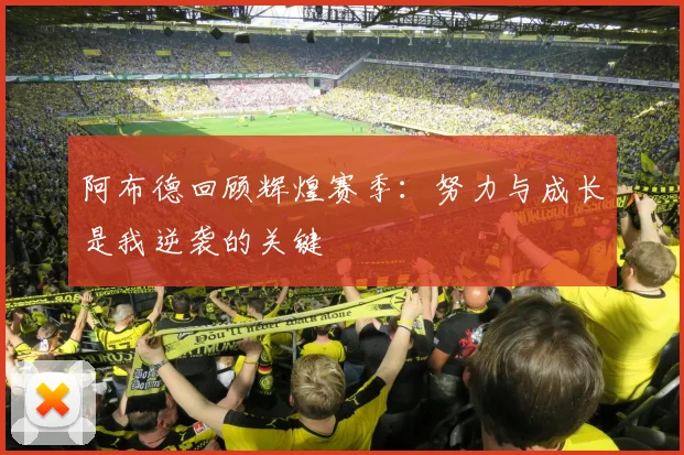 阿布德回顾辉煌赛季：努力与成长是我逆袭的关键